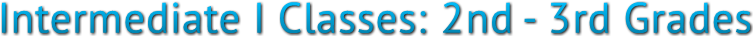 Intermediate I Classes: 2nd - 3rd Grades Intermediate I Classes: 2nd - 3rd Grades