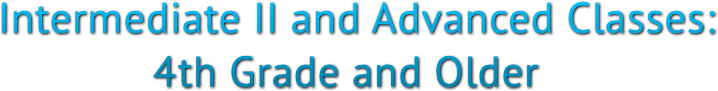 Intermediate II and Advanced Classes: 4th Grade and Older Intermediate II and Advanced Classes: 4th Grade and Older