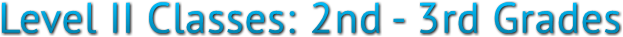 Level II Classes: 2nd - 3rd Grades Level II Classes: 2nd - 3rd Grades